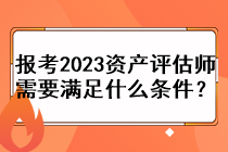 報(bào)考2023資產(chǎn)評(píng)估師需要滿足什么條件？