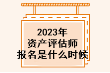 2023年資產(chǎn)評(píng)估師報(bào)名是什么時(shí)候？