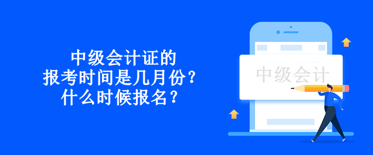 中級會計證的報考時間是幾月份？什么時候報名？