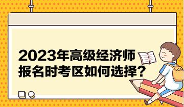 2023年高級(jí)經(jīng)濟(jì)師報(bào)名時(shí)考區(qū)如何選擇？