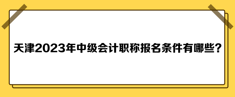 天津2023年中級會計職稱報名條件有哪些？