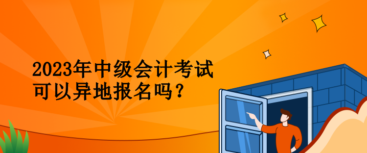 2023年中級會計考試可以異地報名嗎？