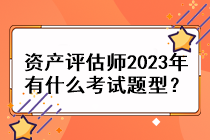 資產(chǎn)評估師2023年有什么考試題型？