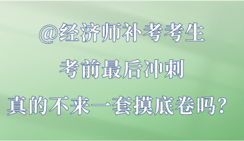 @經(jīng)濟師補考考生 考前最后沖刺 真的不來一套摸底卷嗎？