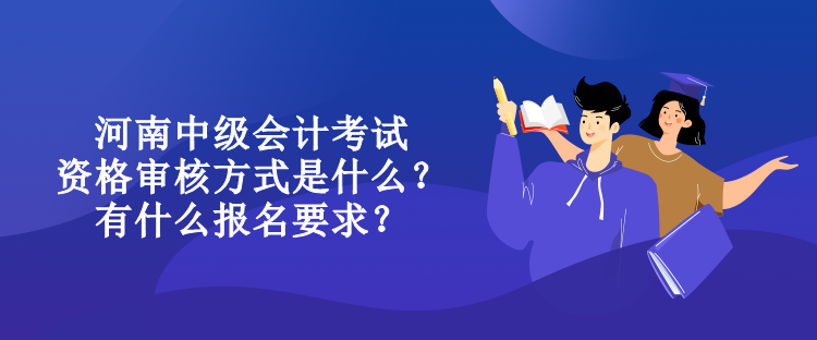 河南中級(jí)會(huì)計(jì)考試資格審核方式是什么？有什么報(bào)名要求？