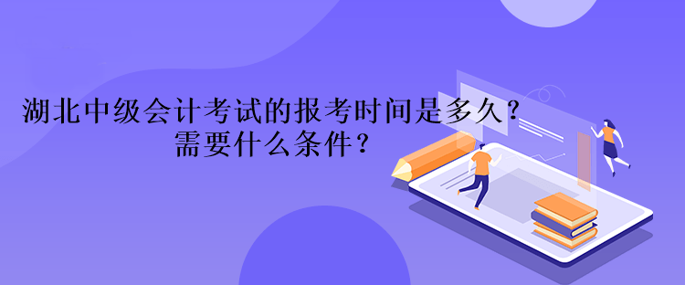 湖北中級會計(jì)考試的報考時間是多久？需要什么條件？