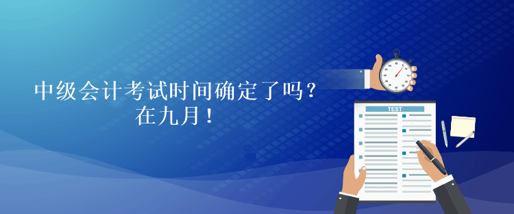 中級會計考試時間確定了嗎？在九月！