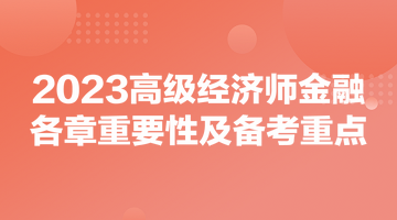 2023高級(jí)經(jīng)濟(jì)師《金融》各章重要性及備考重點(diǎn)