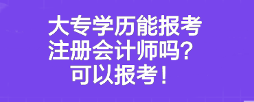 大專學(xué)歷能報(bào)考注冊(cè)會(huì)計(jì)師嗎？可以報(bào)考！