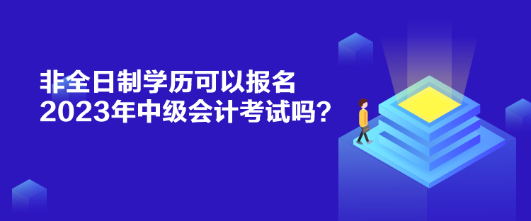 非全日制學(xué)歷可以報(bào)名2023年中級(jí)會(huì)計(jì)考試嗎？