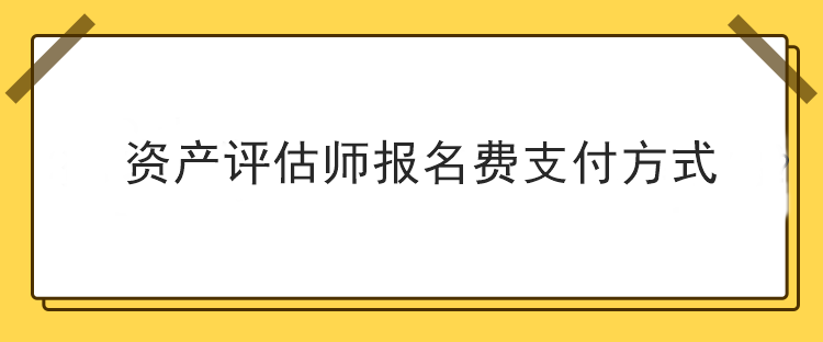 資產(chǎn)評(píng)估師報(bào)名費(fèi)支付方式