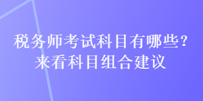 稅務(wù)師考試科目有哪些？來看科目組合建議