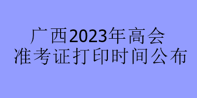 廣西2023年高會準考證打印時間公布