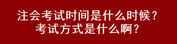 注會(huì)考試時(shí)間是什么時(shí)候？考試方式是什么啊？