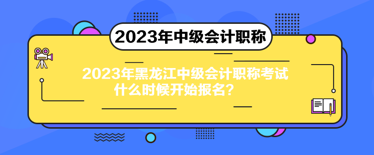 2023年黑龍江中級(jí)會(huì)計(jì)職稱(chēng)考試什么時(shí)候開(kāi)始報(bào)名？