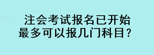 注會考試報(bào)名已開始 最多可以報(bào)幾門科目？