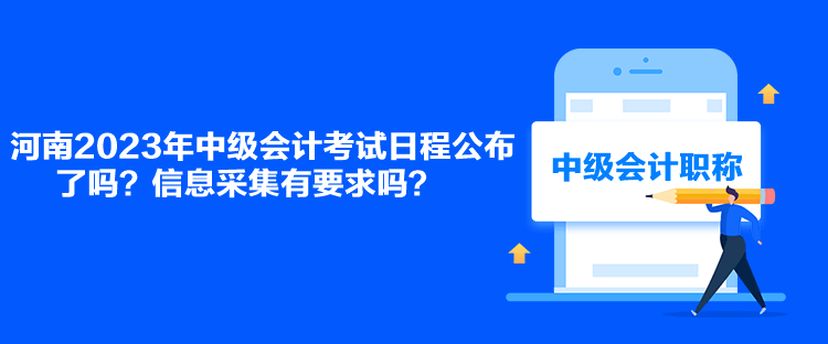 河南2023年中級會計考試日程公布了嗎？信息采集有要求嗎？