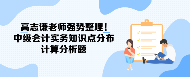 高志謙老師強(qiáng)勢整理！中級(jí)會(huì)計(jì)實(shí)務(wù)知識(shí)點(diǎn)分布-計(jì)算分析題