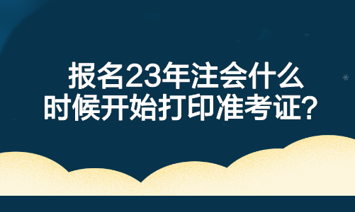 報名23年注會什么時候開始打印準(zhǔn)考證？