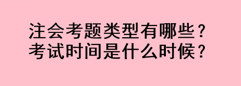 注會(huì)考題類型有哪些？考試時(shí)間是什么時(shí)候？