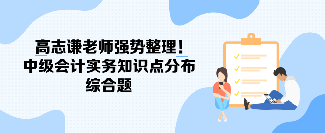 高志謙老師強勢整理！中級會計實務(wù)知識點分布-綜合題