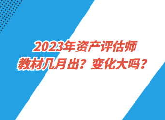 2023年資產(chǎn)評估師教材幾月出？變化大嗎？