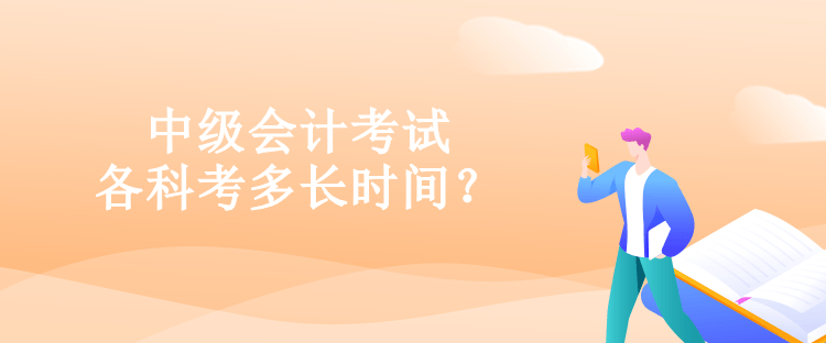 中級(jí)會(huì)計(jì)考試各科考多長(zhǎng)時(shí)間？