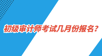 初級審計(jì)師考試幾月份報(bào)名？