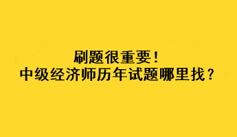 刷題很重要！中級經(jīng)濟(jì)師歷年試題哪里找？