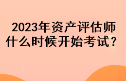 2023年資產(chǎn)評估師什么時候開始考試？