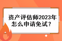 資產評估師2023年怎么申請免試？