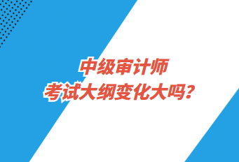 中級審計師考試大綱變化大嗎？