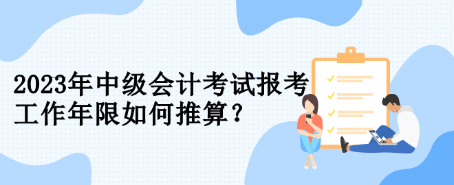 2023年中級會計考試報考 工作年限如何推算？