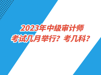 2023年中級(jí)審計(jì)師考試幾月舉行？考幾科？