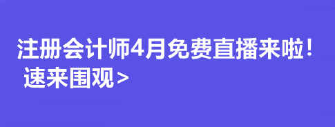 注冊(cè)會(huì)計(jì)師4月免費(fèi)直播來(lái)啦！速來(lái)圍觀>