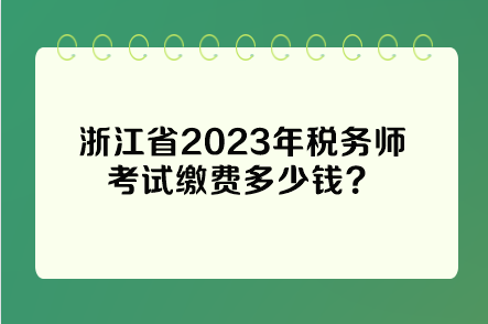 浙江省2023年稅務(wù)師考試?yán)U費(fèi)多少錢？