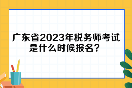 廣東省2023年稅務(wù)師考試是什么時候報(bào)名？