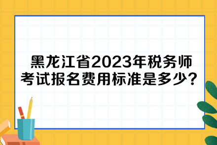 黑龍江省2023年稅務(wù)師考試報名費用標(biāo)準(zhǔn)是多少呢？