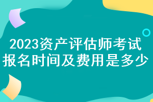 2023資產(chǎn)評(píng)估師考試報(bào)名時(shí)間及費(fèi)用是多少？