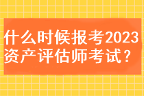 什么時候能報考2023資產(chǎn)評估師考試？