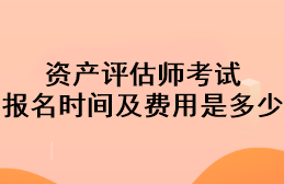 資產(chǎn)評估師考試報名時間及費用是多少？