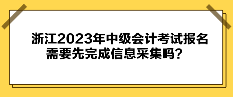 浙江2023年中級會計考試報名需要先完成信息采集嗎？