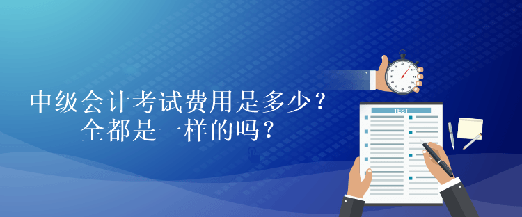 中級會計考試費用是多少？全都是一樣的嗎？