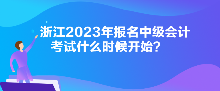 浙江2023年報名中級會計考試什么時候開始？