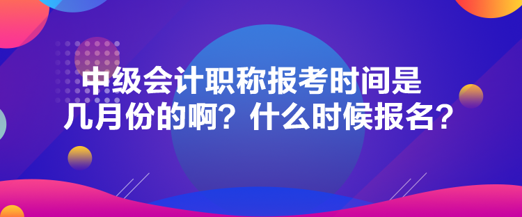 中級(jí)會(huì)計(jì)職稱報(bào)考時(shí)間是幾月份的??？什么時(shí)候報(bào)名？