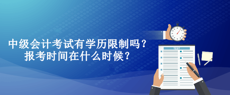 中級(jí)會(huì)計(jì)考試有學(xué)歷限制嗎？報(bào)考時(shí)間在什么時(shí)候？