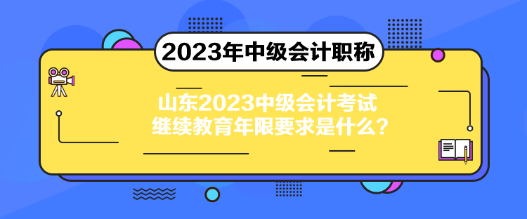 山東2023中級會計考試繼續(xù)教育年限要求是什么？