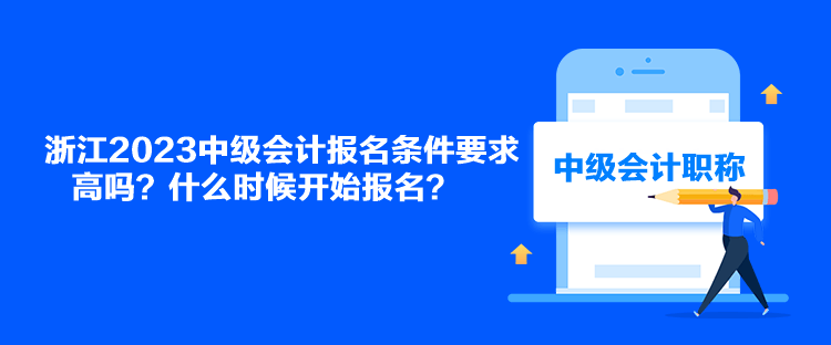 浙江2023中級會計(jì)報名條件要求高嗎？什么時候開始報名？