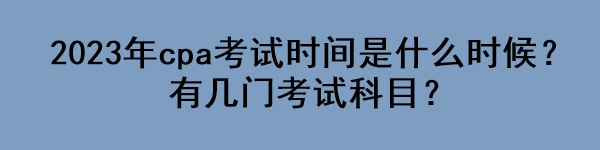 2023年cpa考試時(shí)間是什么時(shí)候？有幾門考試科目？