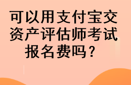 可以用支付寶交資產(chǎn)評(píng)估師考試報(bào)名費(fèi)嗎？